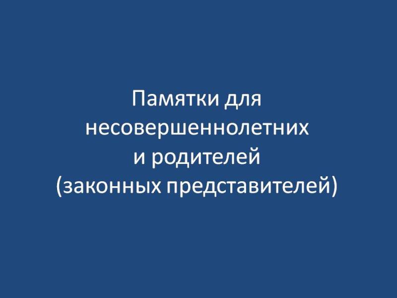 Памятки для не совершеннолетних и родителей (законных представителей).